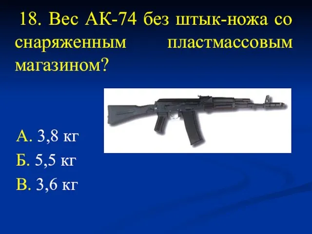18. Вес АК-74 без штык-ножа со снаряженным пластмассовым магазином? А. 3,8 кг