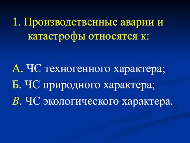 1. Производственные аварии и катастрофы относятся к: А. ЧС техногенного характера; Б.