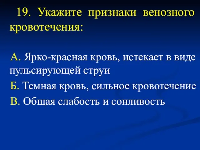 19. Укажите признаки венозного кровотечения: А. Ярко-красная кровь, истекает в виде пульсирующей