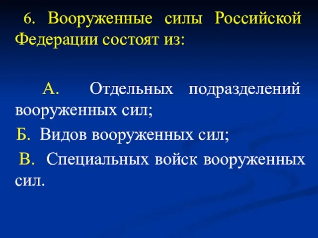 6. Вооруженные силы Российской Федерации состоят из: А. Отдельных подразделений вооруженных сил;