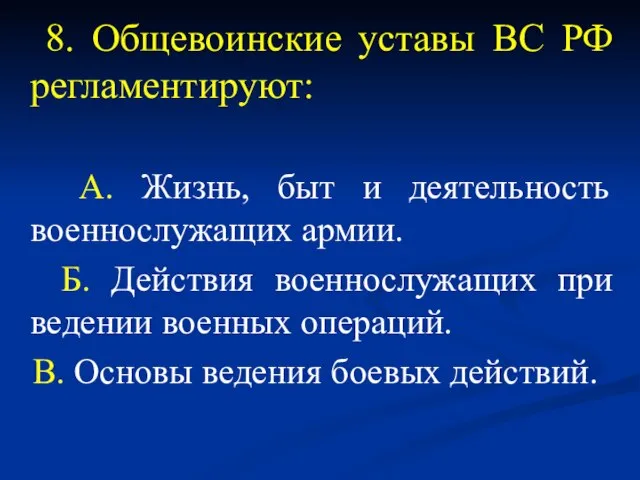 8. Общевоинские уставы ВС РФ регламентируют: А. Жизнь, быт и деятельность военнослужащих