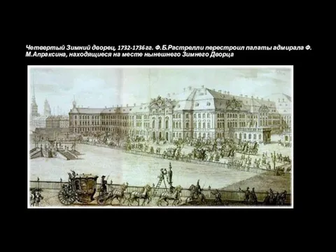 Четвертый Зимний дворец, 1732-1736гг. Ф.Б.Растрелли перестроил палаты адмирала Ф.М.Апраксина, находящиеся на месте нынешнего Зимнего Дворца