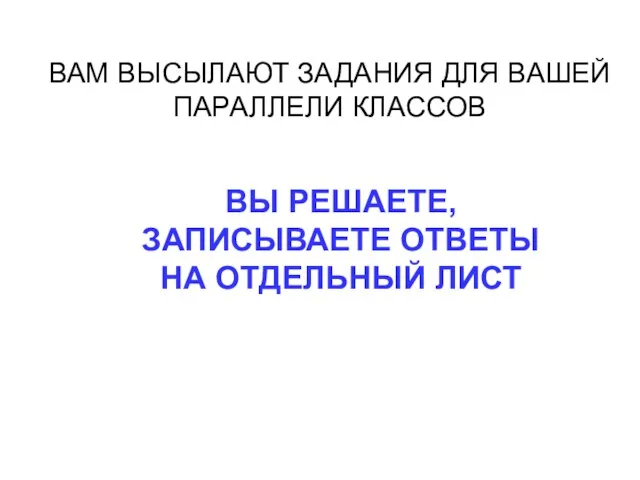 ВАМ ВЫСЫЛАЮТ ЗАДАНИЯ ДЛЯ ВАШЕЙ ПАРАЛЛЕЛИ КЛАССОВ ВЫ РЕШАЕТЕ, ЗАПИСЫВАЕТЕ ОТВЕТЫ НА ОТДЕЛЬНЫЙ ЛИСТ