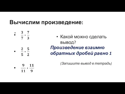 Вычислим произведение: Какой можно сделать вывод? Произведение взаимно обратных дробей равно 1 (Запишите вывод в тетрадь)