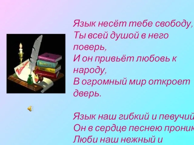 Язык несёт тебе свободу, Ты всей душой в него поверь, И он