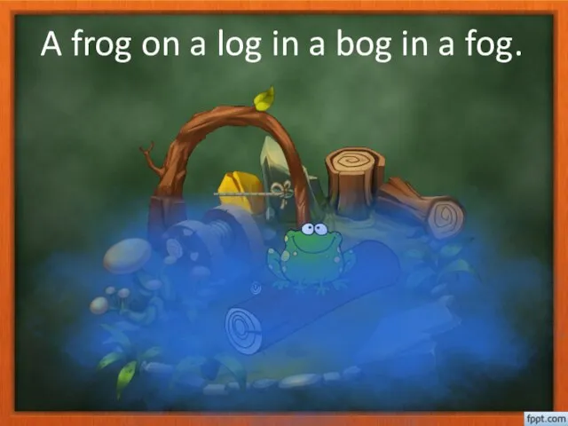A frog on a log in a bog in a fog.