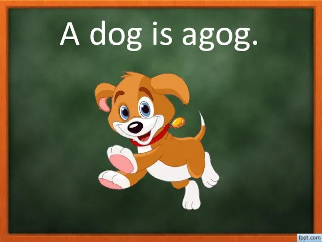 A dog is agog.