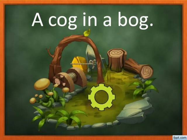 A cog in a bog.