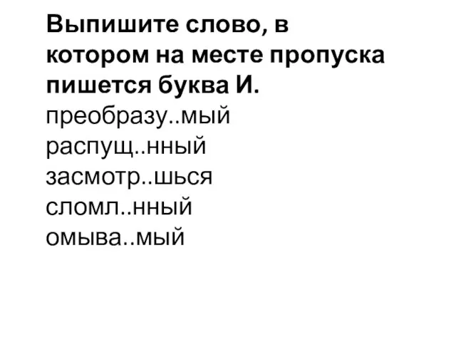 Выпишите слово, в котором на месте пропуска пишется буква И. преобразу..мый распущ..нный засмотр..шься сломл..нный омыва..мый