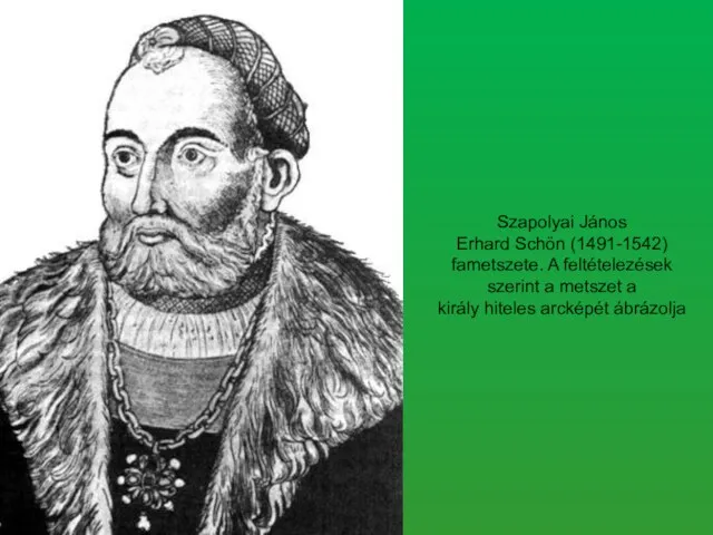 Szapolyai János Erhard Schön (1491-1542) fametszete. A feltételezések szerint a metszet a király hiteles arcképét ábrázolja