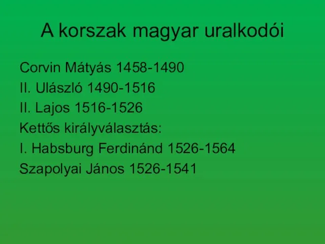 A korszak magyar uralkodói Corvin Mátyás 1458-1490 II. Ulászló 1490-1516 II. Lajos