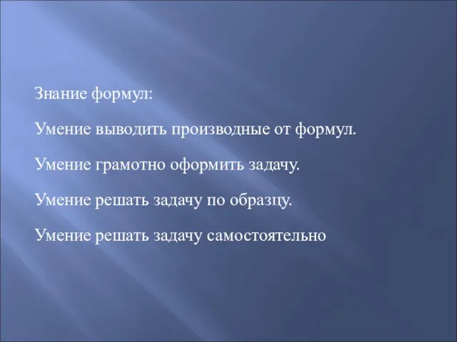 Знание формул: Умение выводить производные от формул. Умение грамотно оформить задачу. Умение