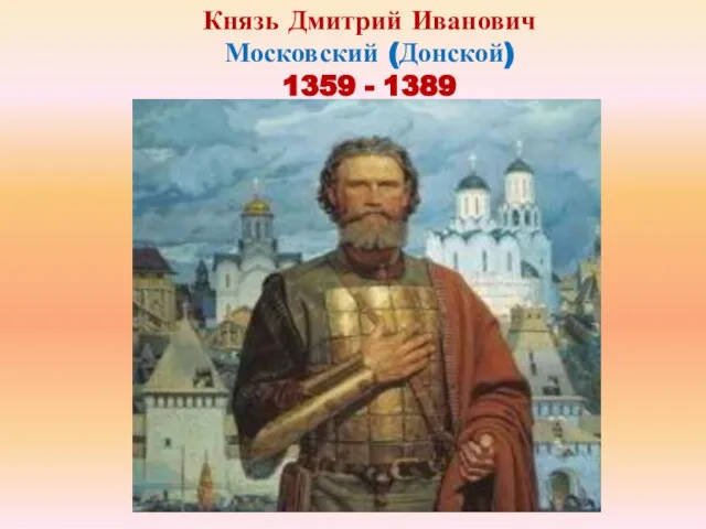 Князь Дмитрий Иванович Московский (Донской) 1359 - 1389