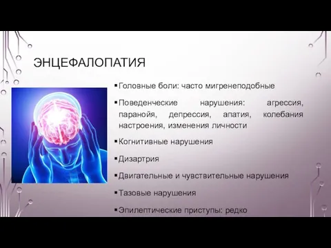 ЭНЦЕФАЛОПАТИЯ Головные боли: часто мигренеподобные Поведенческие нарушения: агрессия, паранойя, депрессия, апатия, колебания