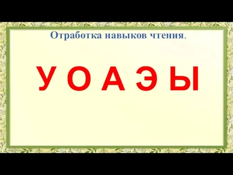 Отработка навыков чтения. У О А Э Ы