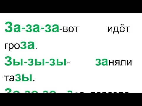 За-за-за-вот идёт гроза. Зы-зы-зы- заняли тазы. Зо-зо-зо - Зое повезло. Зу-зу-зу — розу я везу.