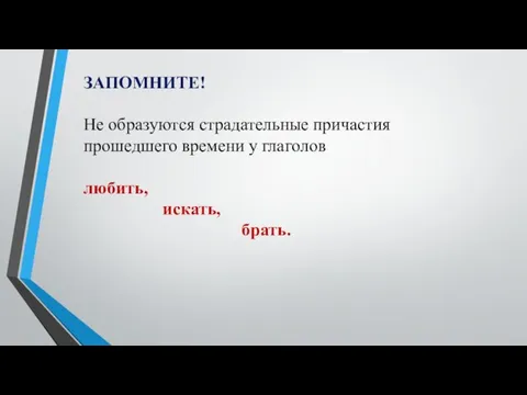 ЗАПОМНИТЕ! Не образуются страдательные причастия прошедшего времени у глаголов любить, искать, брать.