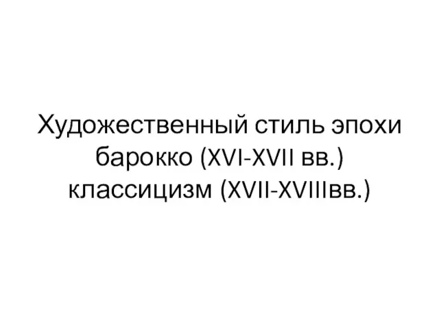 Художественный стиль эпохи барокко (XVI-XVII вв.) классицизм (XVII-XVIIIвв.)