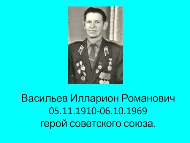 Васильев Илларион Романович 05.11.1910-06.10.1969 герой советского союза.