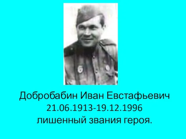 Добробабин Иван Евстафьевич 21.06.1913-19.12.1996 лишенный звания героя.