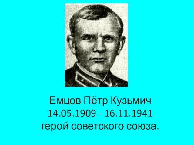 Емцов Пётр Кузьмич 14.05.1909 - 16.11.1941 герой советского союза.