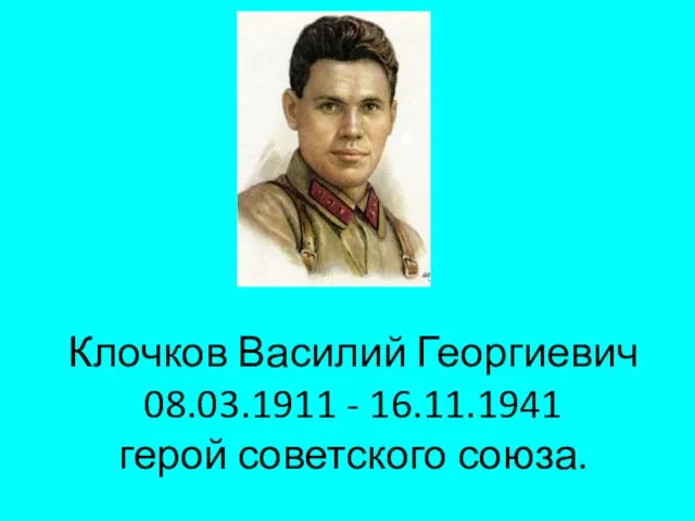 Клочков Василий Георгиевич 08.03.1911 - 16.11.1941 герой советского союза.