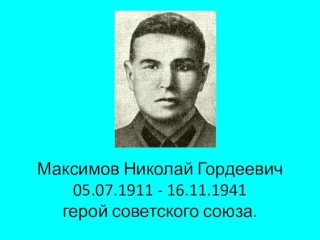 Максимов Николай Гордеевич 05.07.1911 - 16.11.1941 герой советского союза.