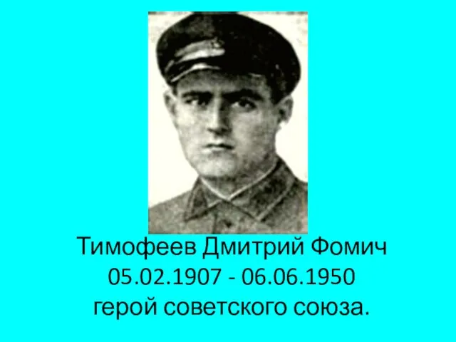 Тимофеев Дмитрий Фомич 05.02.1907 - 06.06.1950 герой советского союза.