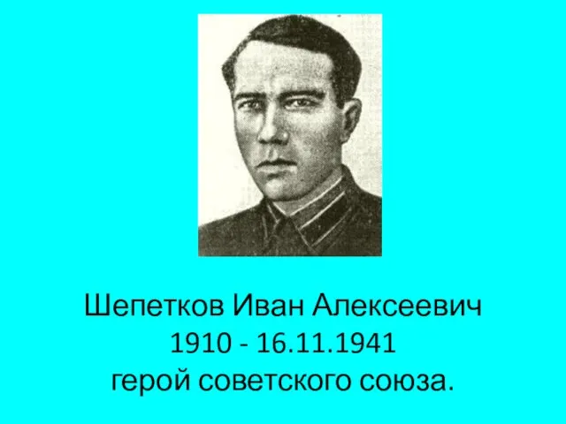Шепетков Иван Алексеевич 1910 - 16.11.1941 герой советского союза.
