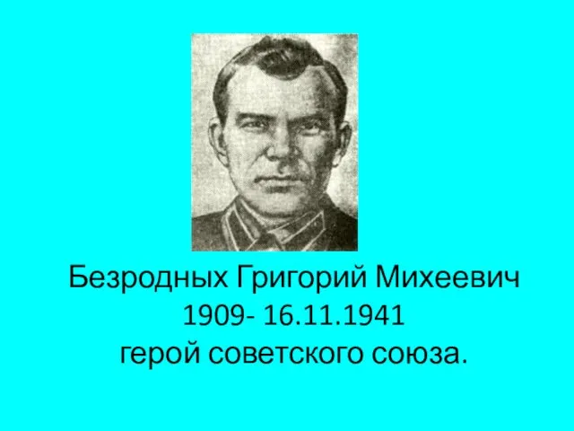 Безродных Григорий Михеевич 1909- 16.11.1941 герой советского союза.