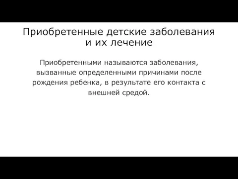 Приобретенные детские заболевания и их лечение Приобретенными называются заболевания, вызванные определенными причинами