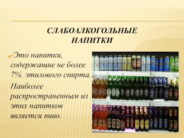 СЛАБОАЛКОГОЛЬНЫЕ НАПИТКИ Это напитки, содержащие не более 7% этилового спирта. Наиболее распространенным