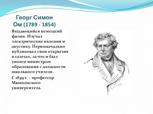 Георг Симон Ом (1789 - 1854) Выдающийся немецкий физик. Изучал электрические явления