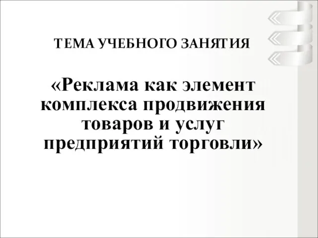 ТЕМА УЧЕБНОГО ЗАНЯТИЯ «Реклама как элемент комплекса продвижения товаров и услуг предприятий торговли»