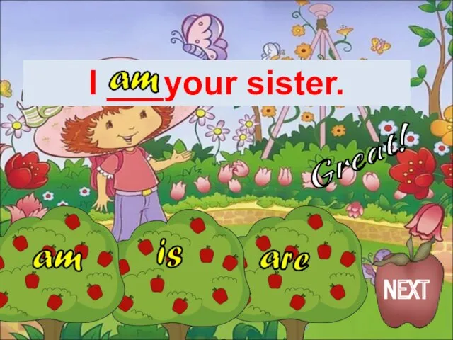 I ___your sister. Great! NEXT