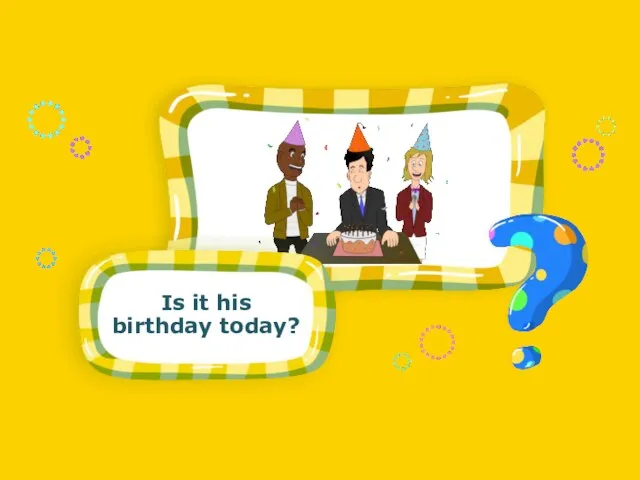 Is it his birthday today? Is it his birthday today?