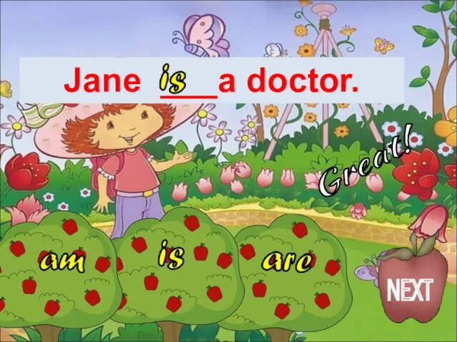 Jane ___a doctor. Great! NEXT