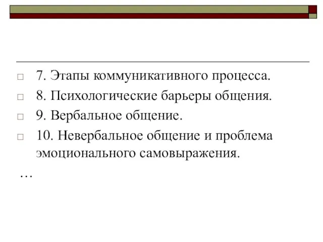 7. Этапы коммуникативного процесса. 8. Психологические барьеры общения. 9. Вербальное общение. 10.