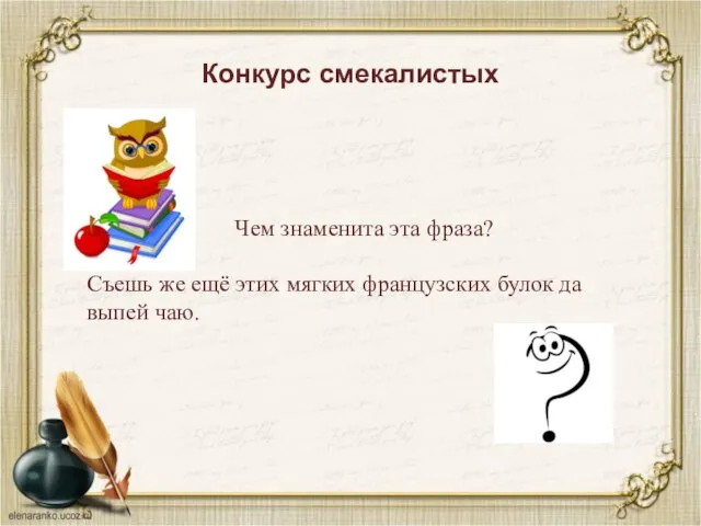 Конкурс смекалистых Чем знаменита эта фраза? Съешь же ещё этих мягких французских булок да выпей чаю.