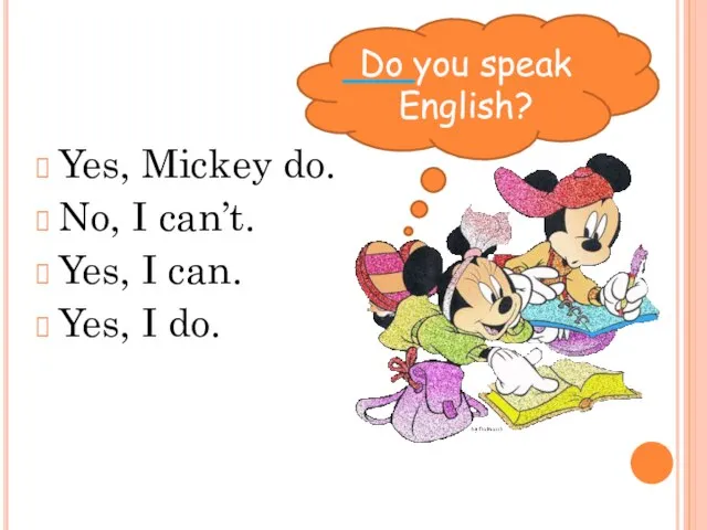 Yes, Mickey do. No, I can’t. Yes, I can. Yes, I do. Do you speak English?