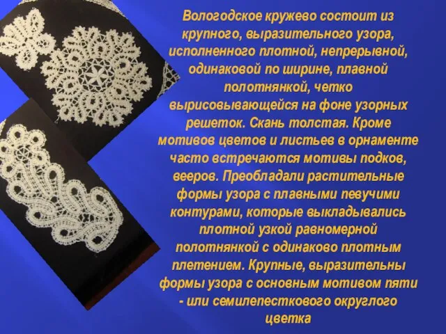 Вологодское кружево состоит из крупного, выразительного узора, исполненного плотной, непрерывной, одинаковой по