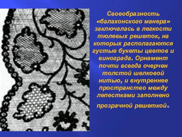 Своеобразность «балахонского манера» заключалась в легкости тюлевых решеток, на которых располагаются густые