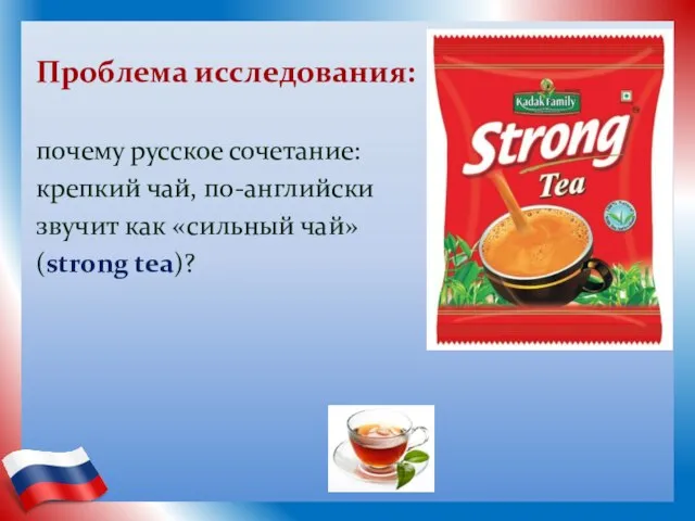 Проблема исследования: почему русское сочетание: крепкий чай, по-английски звучит как «сильный чай» (strong tea)?