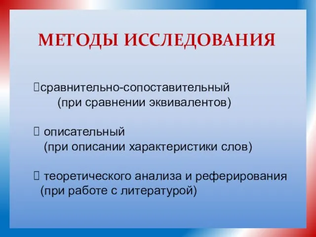 МЕТОДЫ ИССЛЕДОВАНИЯ сравнительно-сопоставительный (при сравнении эквивалентов) описательный (при описании характеристики слов) теоретического