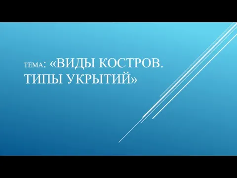 ТЕМА: «ВИДЫ КОСТРОВ. ТИПЫ УКРЫТИЙ»