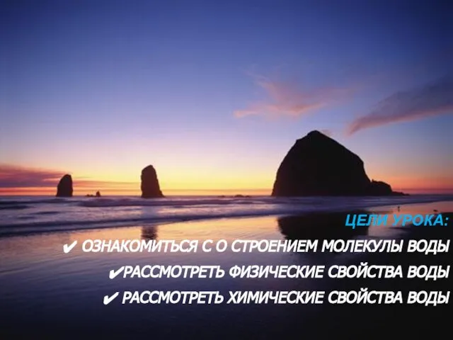 ЦЕЛИ УРОКА: ОЗНАКОМИТЬСЯ С О СТРОЕНИЕМ МОЛЕКУЛЫ ВОДЫ РАССМОТРЕТЬ ФИЗИЧЕСКИЕ СВОЙСТВА ВОДЫ РАССМОТРЕТЬ ХИМИЧЕСКИЕ СВОЙСТВА ВОДЫ