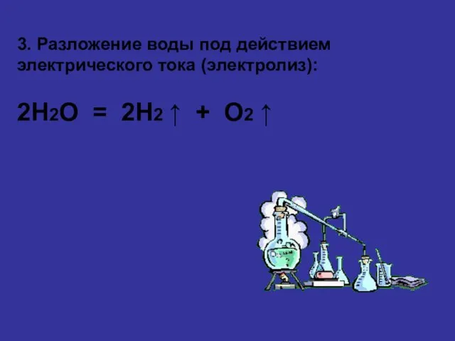 3. Разложение воды под действием электрического тока (электролиз): 2H2O = 2H2 ⁭↑ + O2 ⁭↑