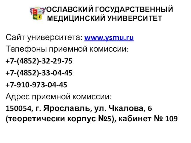 ЯРОСЛАВСКИЙ ГОСУДАРСТВЕННЫЙ МЕДИЦИНСКИЙ УНИВЕРСИТЕТ Сайт университета: www.ysmu.ru Телефоны приемной комиссии: +7-(4852)-32-29-75 +7-(4852)-33-04-45