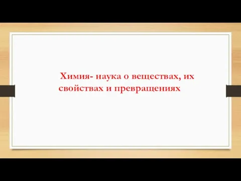 Химия- наука о веществах, их свойствах и превращениях