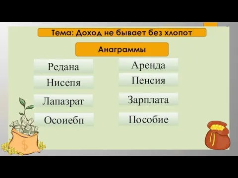 Тема: Доход не бывает без хлопот Анаграммы Редана Аренда Нисепя Пенсия Лапазрат Зарплата Осоиебп Пособие